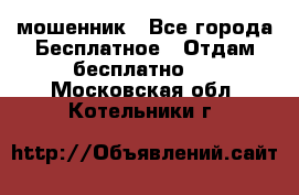 мошенник - Все города Бесплатное » Отдам бесплатно   . Московская обл.,Котельники г.